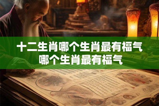 十二生肖哪个生肖最有福气 哪个生肖最有福气