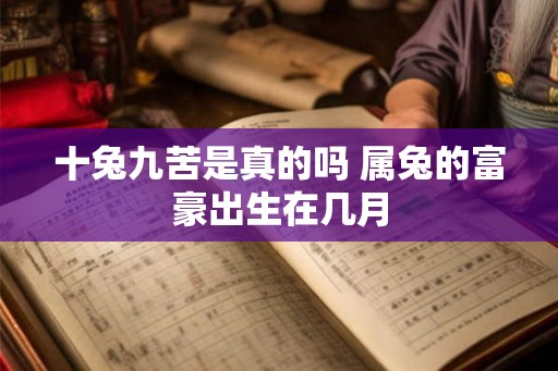 十兔九苦是真的吗 属兔的富豪出生在几月