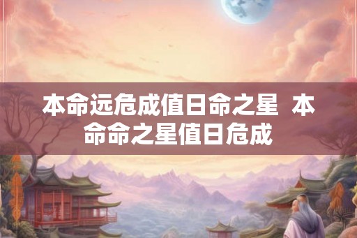 本命远危成值日命之星  本命命之星值日危成