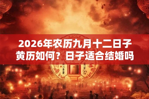 2026年农历九月十二日子黄历如何？日子适合结婚吗？