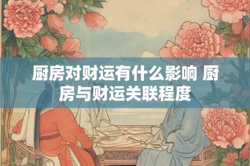 厨房对财运有什么影响 厨房与财运关联程度