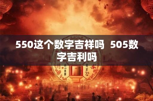 550这个数字吉祥吗  505数字吉利吗