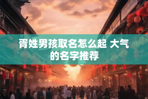 胥姓男孩取名怎么起 大气的名字推荐