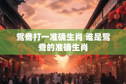 鸳鸯打一准确生肖 谁是鸳鸯的准确生肖