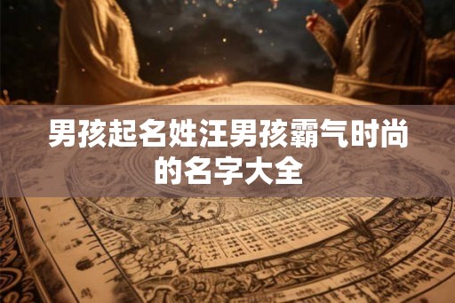 男孩起名姓汪男孩霸气时尚的名字大全