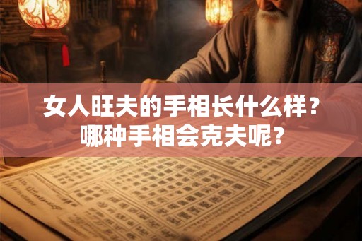 女人旺夫的手相长什么样？哪种手相会克夫呢？