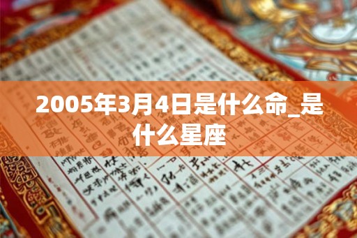 2005年3月4日是什么命_是什么星座
