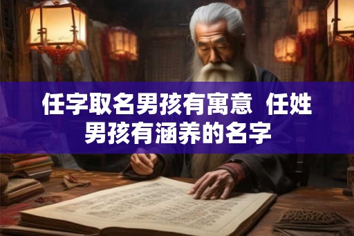 任字取名男孩有寓意 任姓男孩有涵养的名字 任字取名男孩有寓意 任姓男孩有涵养的名字