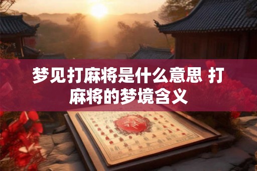 梦见打麻将是什么意思 打麻将的梦境含义