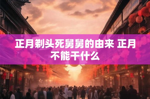 正月剃头死舅舅的由来 正月不能干什么