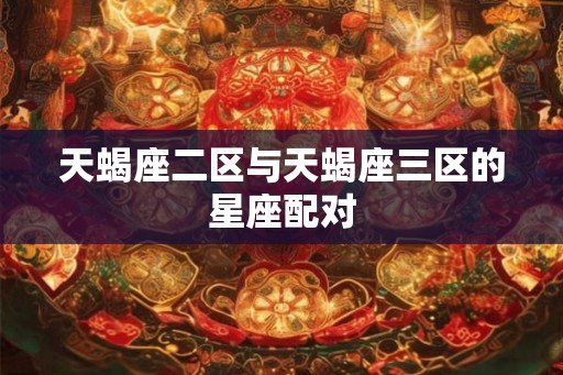 天蝎座二区与天蝎座三区的星座配对