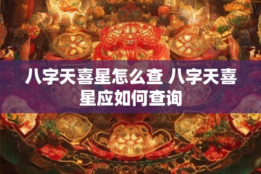 八字天喜星怎么查 八字天喜星应如何查询