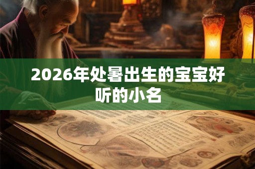 2026年处暑出生的宝宝好听的小名 2026年处暑出生的宝宝好听的小名