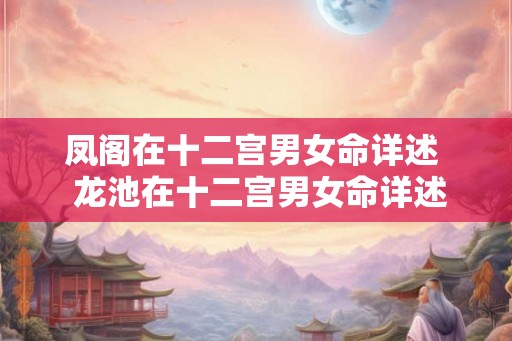 凤阁在十二宫男女命详述  龙池在十二宫男女命详述