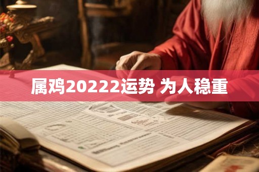 属鸡20222运势 为人稳重 属鸡20222运势 为人稳重