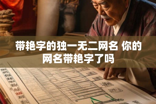 带艳字的独一无二网名 你的网名带艳字了吗