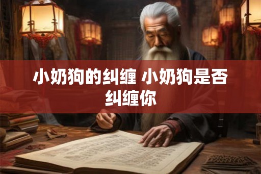 小奶狗的纠缠 小奶狗是否纠缠你