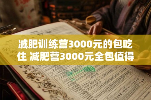 减肥训练营3000元的包吃住 减肥营3000元全包值得参加吗