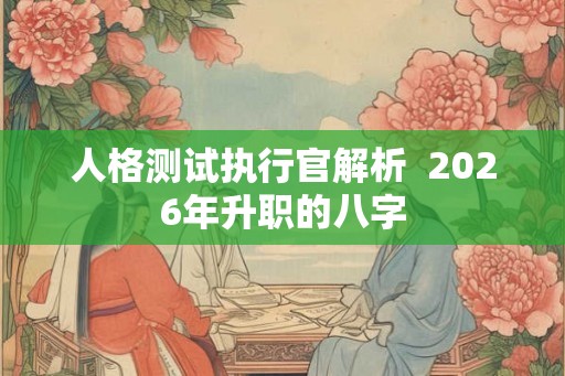 人格测试执行官解析  2026年升职的八字