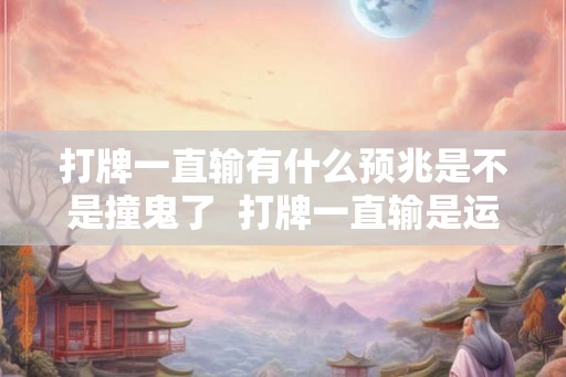 打牌一直输有什么预兆是不是撞鬼了  打牌一直输是运气不好吗