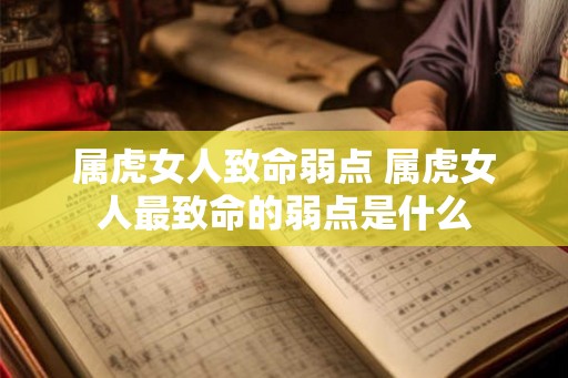 属虎女人致命弱点 属虎女人最致命的弱点是什么