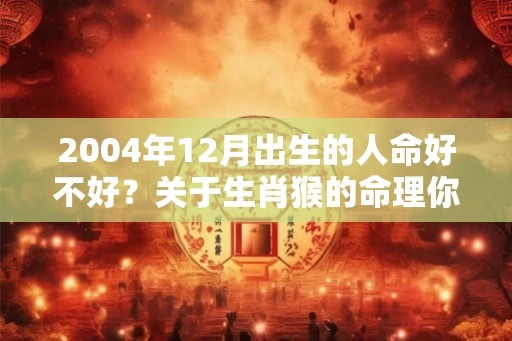 2004年12月出生的人命好不好？关于生肖猴的命理你知道吗？