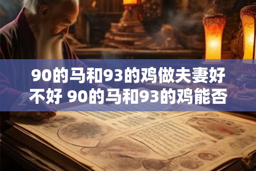 90的马和93的鸡做夫妻好不好 90的马和93的鸡能否成对