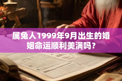 属兔人1999年9月出生的婚姻命运顺利美满吗？