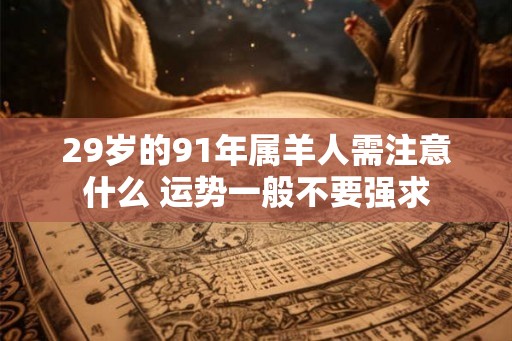 29岁的91年属羊人需注意什么 运势一般不要强求