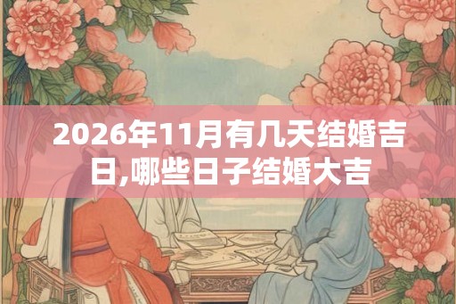 2026年11月有几天结婚吉日,哪些日子结婚大吉 2026年11月有几天结婚吉日,哪些日子结婚大吉