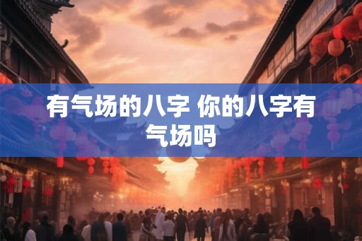有气场的八字 你的八字有气场吗