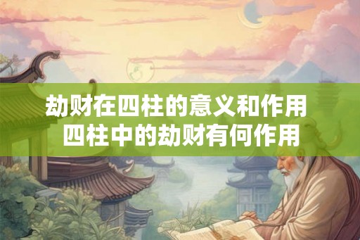 劫财在四柱的意义和作用 四柱中的劫财有何作用