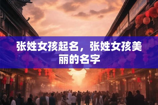 张姓女孩起名，张姓女孩美丽的名字