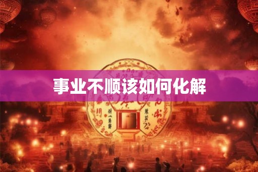 事业不顺该如何化解