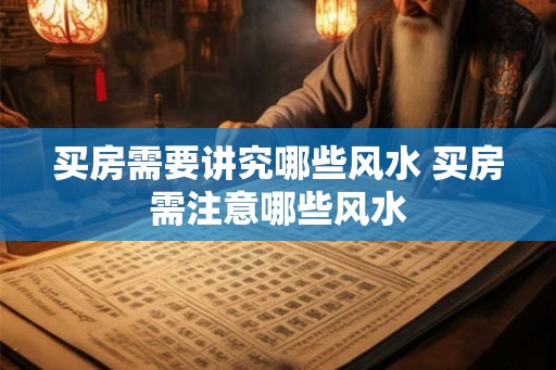 买房需要讲究哪些风水 买房需注意哪些风水