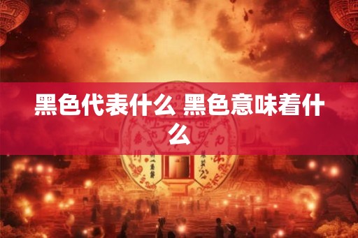 黑色代表什么 黑色意味着什么