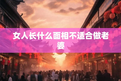 女人长什么面相不适合做老婆