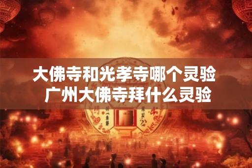 大佛寺和光孝寺哪个灵验  广州大佛寺拜什么灵验