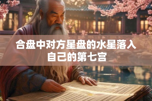 合盘中对方星盘的水星落入自己的第七宫 合盘中对方星盘的水星落入自己的第七宫