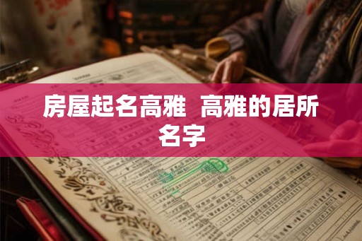 房屋起名高雅  高雅的居所名字