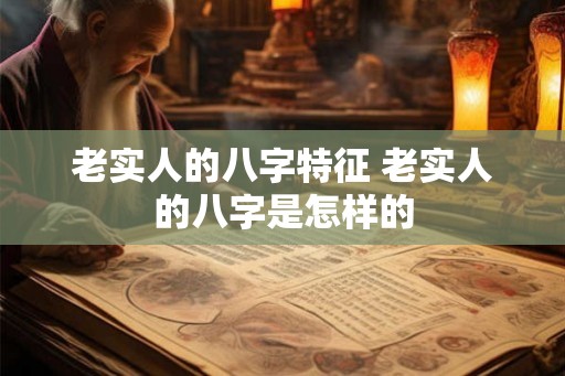 老实人的八字特征 老实人的八字是怎样的