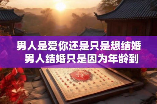 男人是爱你还是只是想结婚  男人结婚只是因为年龄到了