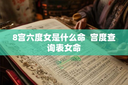 8宫六度女是什么命  宫度查询表女命