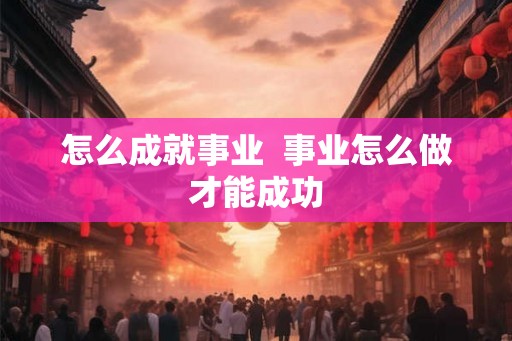 怎么成就事业  事业怎么做才能成功