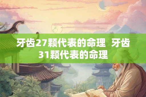 牙齿27颗代表的命理  牙齿31颗代表的命理