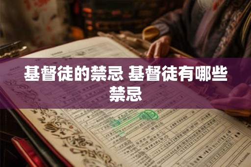 基督徒的禁忌 基督徒有哪些禁忌 基督徒的禁忌 基督徒有哪些禁忌
