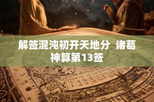 解签混沌初开天地分  诸葛神算第13签