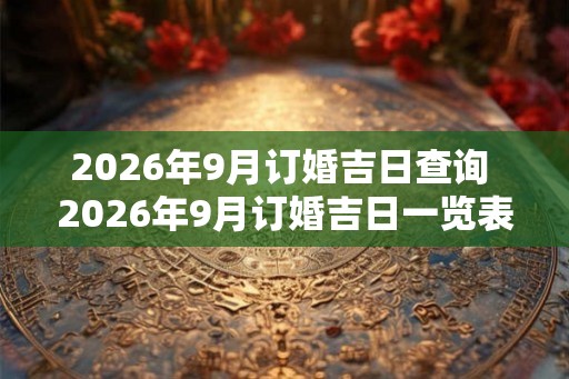 2026年9月订婚吉日查询 2026年9月订婚吉日一览表