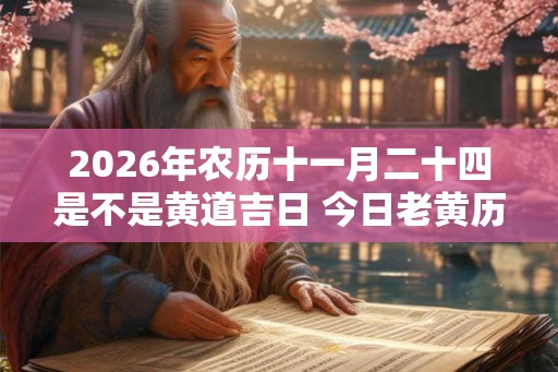 2026年农历十一月二十四是不是黄道吉日 今日老黄历如何 2026年农历十一月二十四是不是黄道吉日 今日老黄历如何