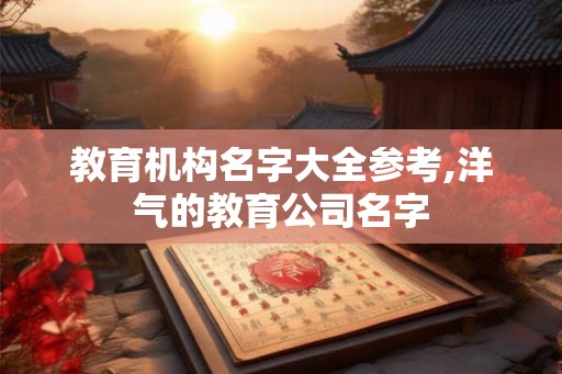 教育机构名字大全参考,洋气的教育公司名字